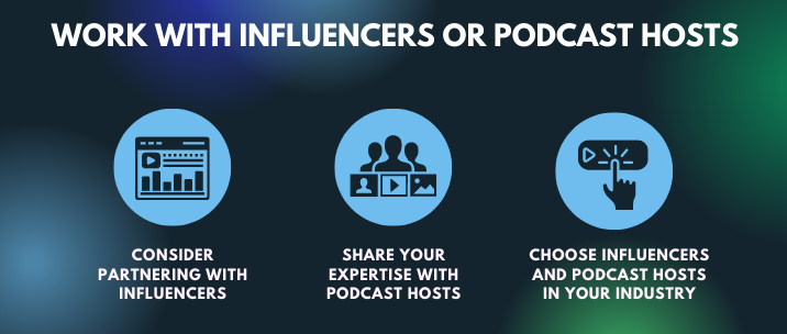 Consider partnering with influencers, share your expertise with podcast hosts and choose influencers and podcast hosts in your industry