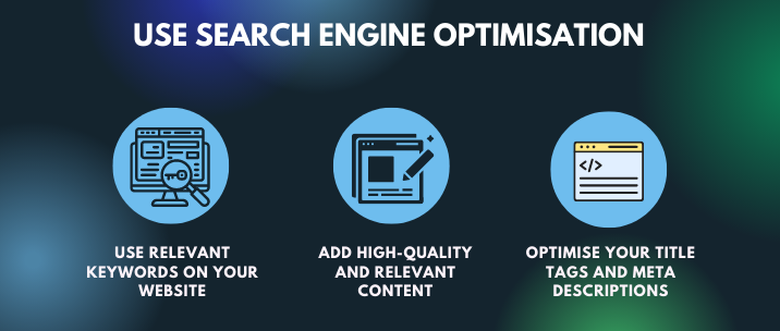 Use relevant keywords on your website, add high-quality and relevant content, optimise your title tags and meta descriptions