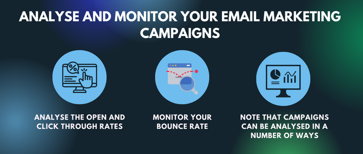 analyse the open and click through rates, monitor your bounce rate and note that campaigns can be analysed in a number of ways 