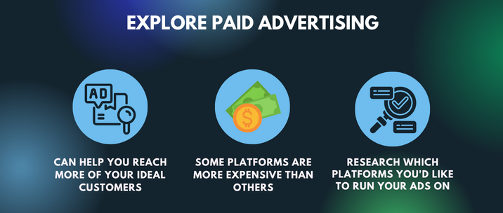 can help you reach more of your ideal customers, some platforms are more expensive than others and research which platforms you'd like to run your ads on