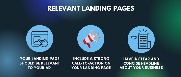 your landing page should be relevant to your ad, include a strong call-to-action on your landing page and have a clear and concise headline about your business