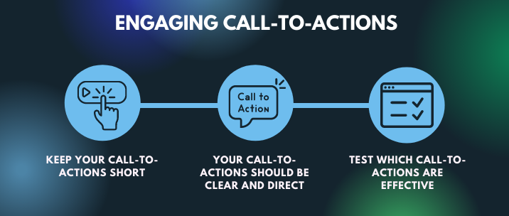 Keep your call-to-actions short, your call-to-actions should be clear and direct, and test which call-to-actions are effective 