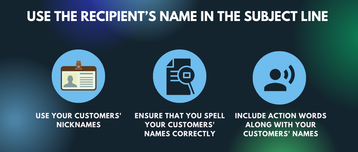 Use your customers' nicknames, ensure that you spell your customers' names correctly and include action words along with your customers' names