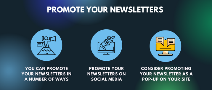 You can promote your newsletters in a number of ways, promote your newsletters on social media and consider promoting your newsletter as a pop-up on your site