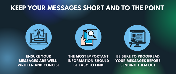 ensure your messages are well-written and concise, the most important information should be easy to find and be sure to proofread your messages before sending them out