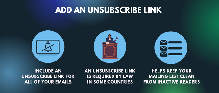 include an unsubscribe link for all of your emails, an unsubscribe link is required by law in some countries and helps keep your mailing list clean from inactive readers