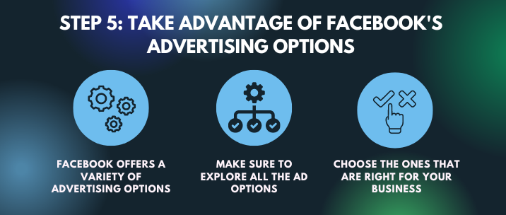 Facebook offers a variety of advertising options, make sure to explore all the ad options and choose the ones that are right for your business