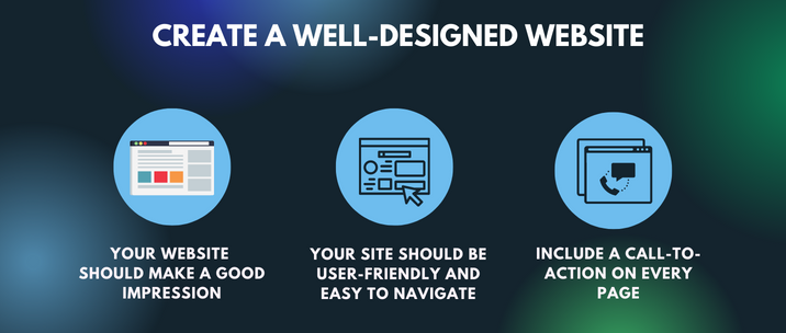 Your website should make a good impression, your site should be user-friendly and easy to navigate and include a call-to-action on every page