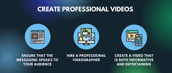 ensure that the messaging speaks to your audience, hire a professional videographer and create a video that is both informative and entertaining
