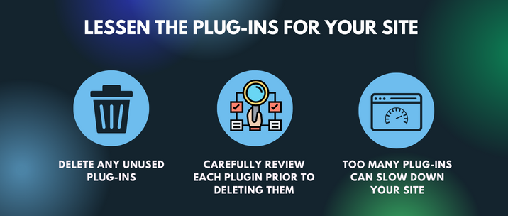 delete any unused plug-ins, carefully review each plugin prior to deleting them and too many plug-ins can slow down your site