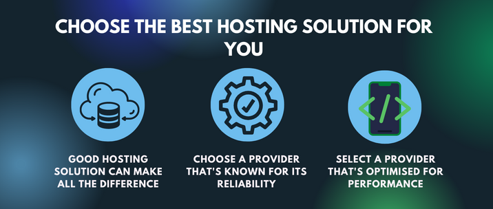 good hosting solution can make all the difference, choose a provider that's known for its reliability and select a provider that's optimised for performance