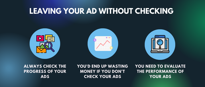 always check the progress of your ads, you'd end up wasting money if you don't check your ads and you need to evaluate the performance of your ads