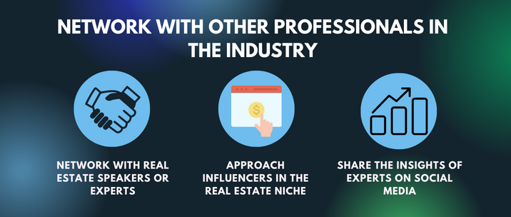 network with other professionals in the industry. network with real estate speakers or experts, approach influencers in the real estate niche, share the insights of experts on social 