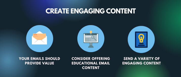 your emails should provide value, consider offering educational email content, send a variety of engaging content